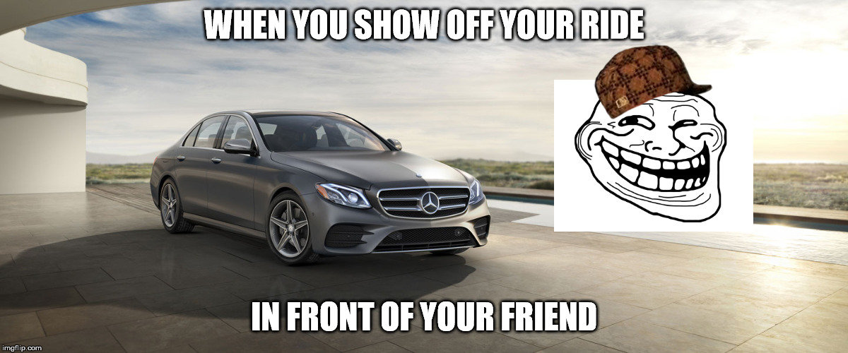 WHEN YOU SHOW OFF YOUR RIDE; IN FRONT OF YOUR FRIEND | image tagged in funny,funny memes,hilarious,lol so funny,lel,lol | made w/ Imgflip meme maker