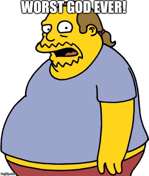 Worst god ever! | WORST GOD EVER! | image tagged in memes,comic book guy | made w/ Imgflip meme maker