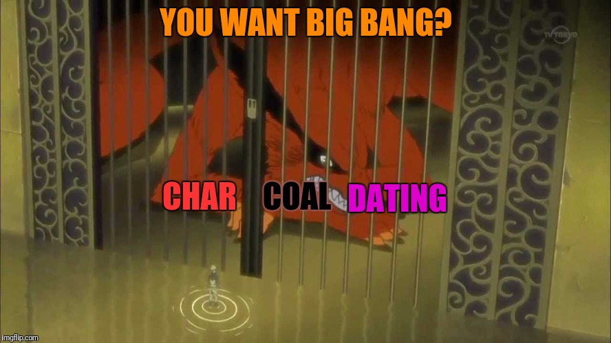 YOU WANT BIG BANG? DATING COAL CHAR | made w/ Imgflip meme maker