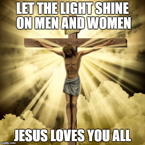 Light of Jesus
 | LET THE LIGHT SHINE ON MEN AND WOMEN; JESUS LOVES YOU ALL | image tagged in jesus,crusifix,light,clouds,cross,love | made w/ Imgflip meme maker