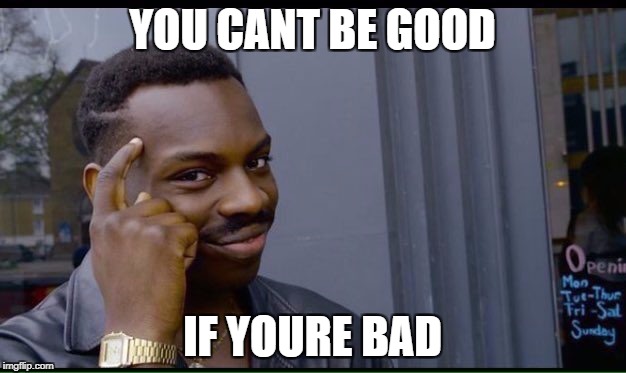 Roll Safe Think About It | YOU CANT BE GOOD; IF YOURE BAD | image tagged in thinking black guy | made w/ Imgflip meme maker