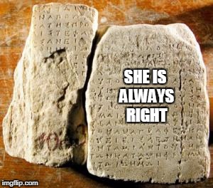 Ancient stone tables containing the secret to winning any war. | SHE IS ALWAYS RIGHT | image tagged in memes,funny memes,husband wife,funny but true | made w/ Imgflip meme maker