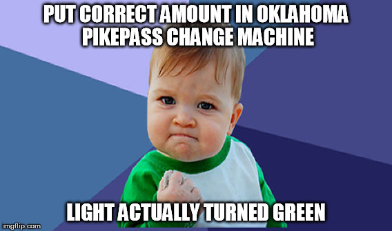 PUT CORRECT AMOUNT IN OKLAHOMA PIKEPASS CHANGE MACHINE; LIGHT ACTUALLY TURNED GREEN | made w/ Imgflip meme maker