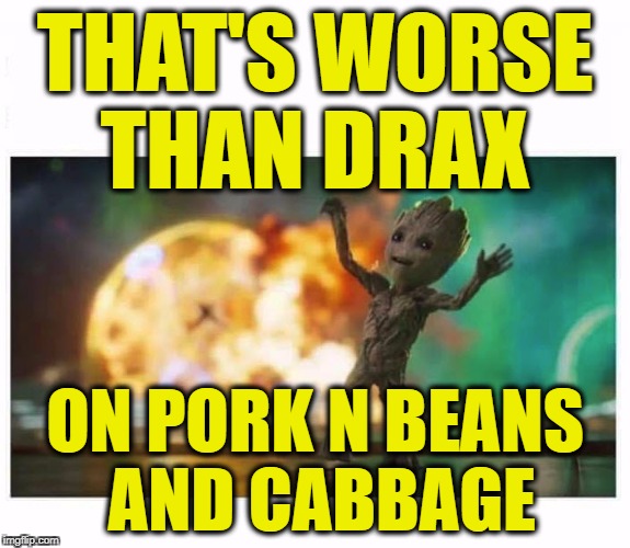 GROOT-baby | THAT'S WORSE THAN DRAX ON PORK N BEANS AND CABBAGE | image tagged in groot-baby | made w/ Imgflip meme maker
