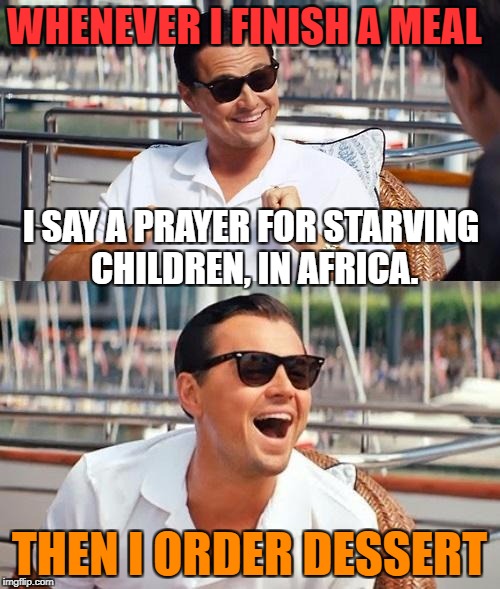 Dicaprio | WHENEVER I FINISH A MEAL THEN I ORDER DESSERT I SAY A PRAYER FOR STARVING CHILDREN, IN AFRICA. | image tagged in dicaprio | made w/ Imgflip meme maker