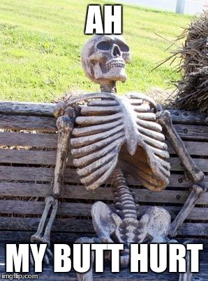 Waiting Skeleton Meme | AH; MY BUTT HURT | image tagged in memes,waiting skeleton | made w/ Imgflip meme maker