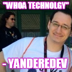 Whoa technolgy  | "WHOA TECHNOLGY"; - YANDEREDEV | image tagged in yanderedev,meme,whoa technolgy | made w/ Imgflip meme maker