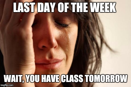 First World Problems Meme | LAST DAY OF THE WEEK; WAIT, YOU HAVE CLASS TOMORROW | image tagged in memes,first world problems | made w/ Imgflip meme maker