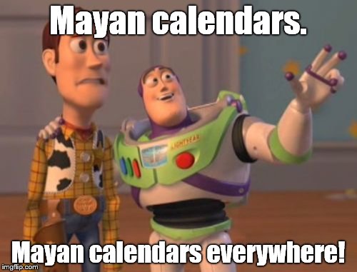 X, X Everywhere Meme | Mayan calendars. Mayan calendars everywhere! | image tagged in memes,x x everywhere | made w/ Imgflip meme maker