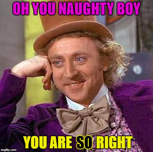 Creepy Condescending Wonka Meme | OH YOU NAUGHTY BOY YOU ARE         RIGHT SO | image tagged in memes,creepy condescending wonka | made w/ Imgflip meme maker