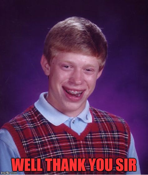 WELL THANK YOU SIR | image tagged in memes,bad luck brian | made w/ Imgflip meme maker