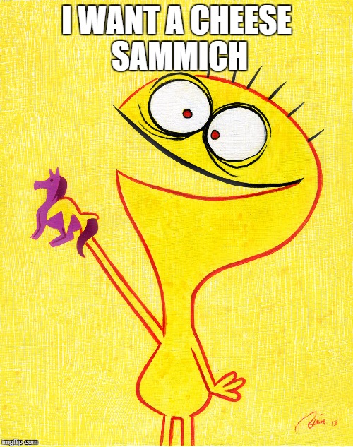 I WANT A CHEESE SAMMICH | image tagged in fosters home for imaginary friends,memes | made w/ Imgflip meme maker