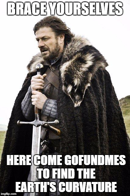 Brace Yourself | BRACE YOURSELVES; HERE COME GOFUNDMES TO FIND THE EARTH'S CURVATURE | image tagged in brace yourself | made w/ Imgflip meme maker