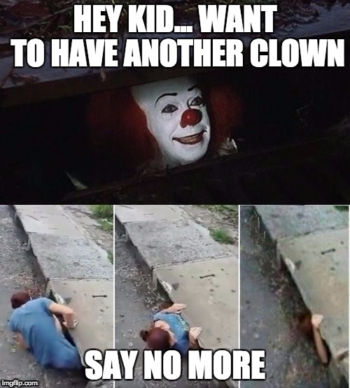 Pennywise | HEY KID... WANT TO HAVE ANOTHER CLOWN; SAY NO MORE | image tagged in pennywise | made w/ Imgflip meme maker