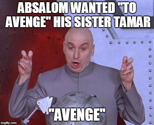 It's more likely that it was a political move. As the eldest, Amnon would have to be eliminated first. Two birds with one stone? | ABSALOM WANTED "TO AVENGE" HIS SISTER TAMAR; "AVENGE" | image tagged in memes,dr evil laser | made w/ Imgflip meme maker