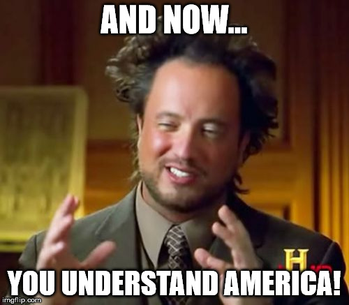 Ancient Aliens Meme | AND NOW... YOU UNDERSTAND AMERICA! | image tagged in memes,ancient aliens | made w/ Imgflip meme maker