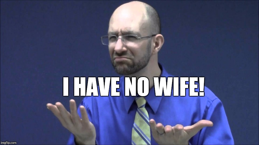 Memes | I HAVE NO WIFE! | image tagged in memes | made w/ Imgflip meme maker