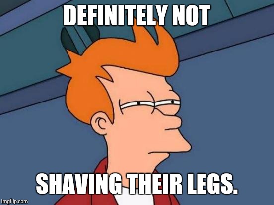 Futurama Fry Meme | DEFINITELY NOT SHAVING THEIR LEGS. | image tagged in memes,futurama fry | made w/ Imgflip meme maker