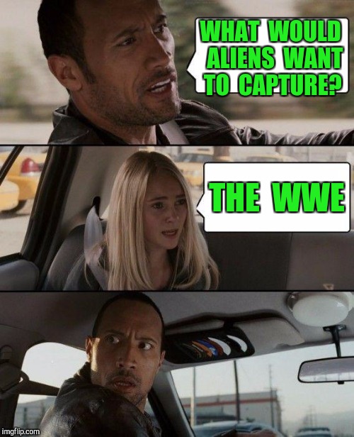 The Rock Driving Meme | WHAT  WOULD  ALIENS  WANT TO  CAPTURE? THE  WWE | image tagged in memes,the rock driving | made w/ Imgflip meme maker