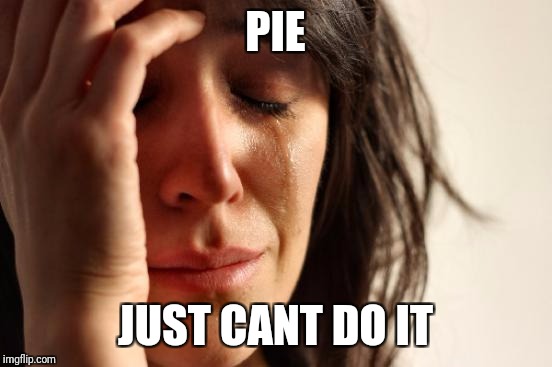 First World Problems Meme | PIE JUST CANT DO IT | image tagged in memes,first world problems | made w/ Imgflip meme maker