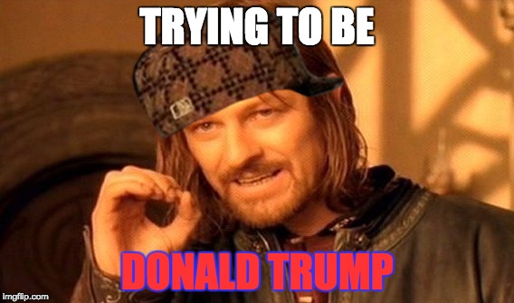 One Does Not Simply | TRYING TO BE; DONALD TRUMP | image tagged in memes,one does not simply,scumbag | made w/ Imgflip meme maker