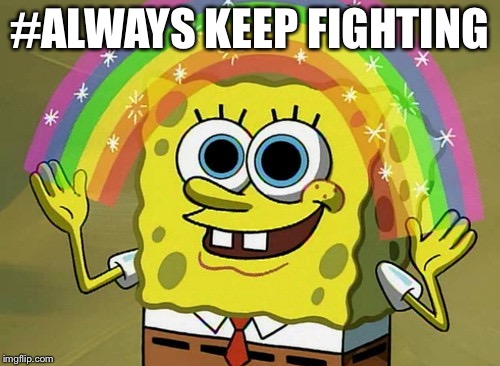 Imagination Spongebob | #ALWAYS KEEP FIGHTING | image tagged in memes,imagination spongebob | made w/ Imgflip meme maker