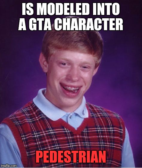 Bad Luck Brian Meme | IS MODELED INTO A GTA CHARACTER PEDESTRIAN | image tagged in memes,bad luck brian | made w/ Imgflip meme maker