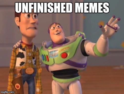 X, X Everywhere Meme | UNFINISHED MEMES | image tagged in memes,x x everywhere | made w/ Imgflip meme maker
