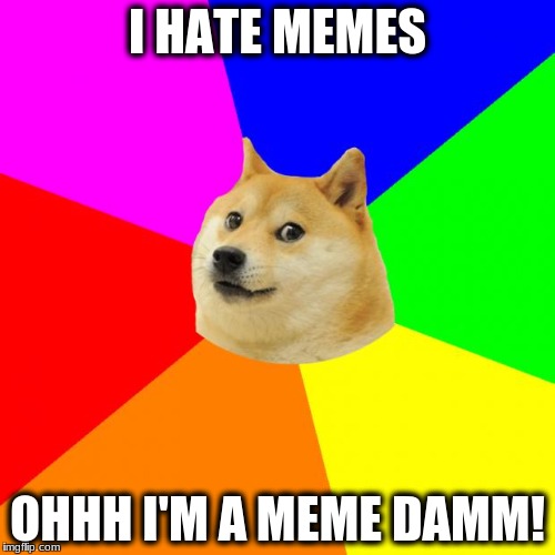 Advice Doge | I HATE MEMES; OHHH I'M A MEME DAMM! | made w/ Imgflip meme maker