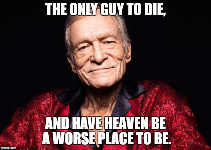 Hugh Hefner | THE ONLY GUY TO DIE, AND HAVE HEAVEN BE A WORSE PLACE TO BE. | image tagged in hugh hefner | made w/ Imgflip meme maker