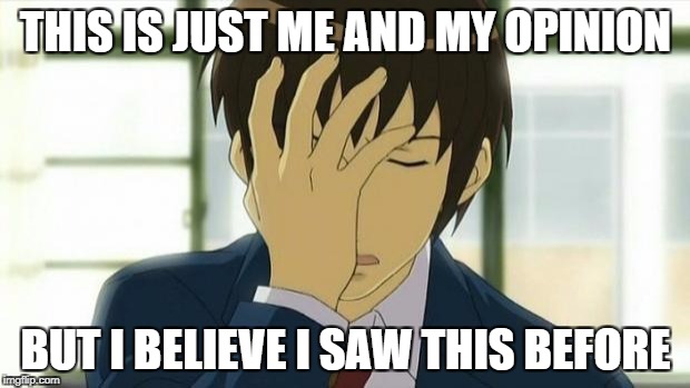 Kyon Facepalm Ver 2 | THIS IS JUST ME AND MY OPINION BUT I BELIEVE I SAW THIS BEFORE | image tagged in kyon facepalm ver 2 | made w/ Imgflip meme maker