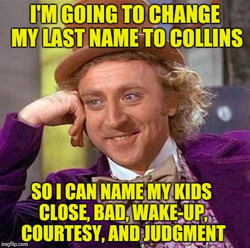 Bad Parenting, The Prologue | I'M GOING TO CHANGE MY LAST NAME TO COLLINS; SO I CAN NAME MY KIDS CLOSE, BAD, WAKE-UP, COURTESY, AND JUDGMENT | image tagged in memes,creepy condescending wonka,parenting,names | made w/ Imgflip meme maker