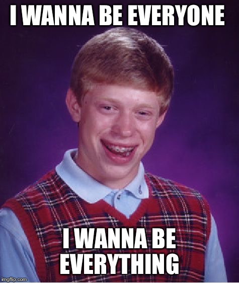 Bad Luck Brian Meme | I WANNA BE EVERYONE I WANNA BE EVERYTHING | image tagged in memes,bad luck brian | made w/ Imgflip meme maker