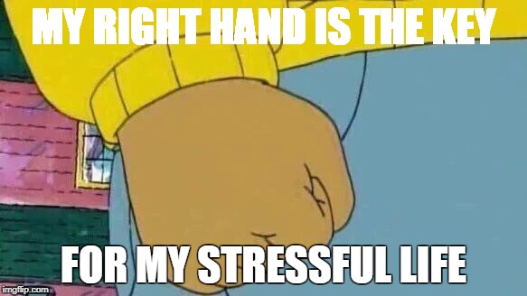Arthur Fist Meme | MY RIGHT HAND IS THE KEY; FOR MY STRESSFUL LIFE | image tagged in memes,arthur fist | made w/ Imgflip meme maker