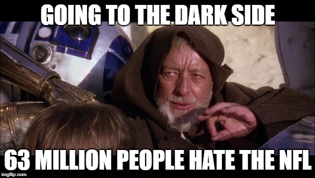 Greenbay | GOING TO THE DARK SIDE; 63 MILLION PEOPLE HATE THE NFL | image tagged in greenbay | made w/ Imgflip meme maker