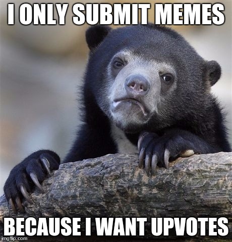 Confession Bear Meme | I ONLY SUBMIT MEMES; BECAUSE I WANT UPVOTES | image tagged in memes,confession bear | made w/ Imgflip meme maker