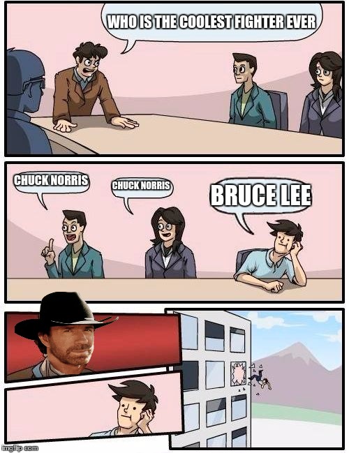 Boardroom Meeting Suggestion Meme | WHO IS THE COOLEST FIGHTER EVER; CHUCK NORRIS; CHUCK NORRIS; BRUCE LEE | image tagged in memes,boardroom meeting suggestion | made w/ Imgflip meme maker