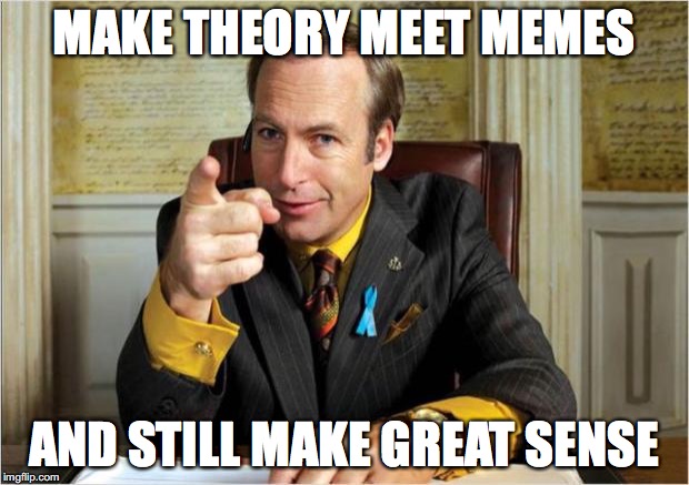 Better call saul | MAKE THEORY MEET MEMES; AND STILL MAKE GREAT SENSE | image tagged in better call saul | made w/ Imgflip meme maker
