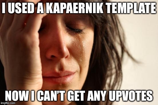 First World Problems Meme | I USED A KAPAERNIK TEMPLATE; NOW I CAN’T GET ANY UPVOTES | image tagged in memes,first world problems | made w/ Imgflip meme maker