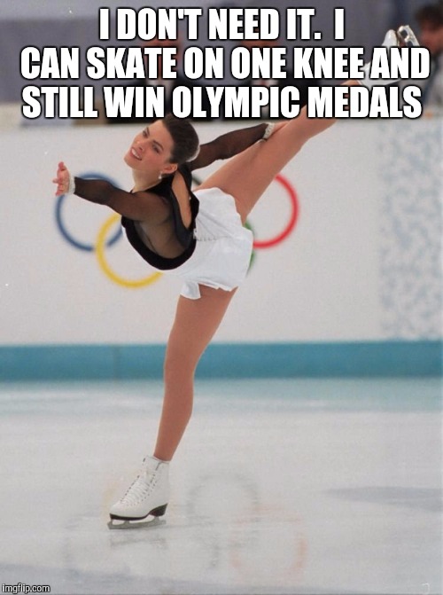 I DON'T NEED IT.  I CAN SKATE ON ONE KNEE AND STILL WIN OLYMPIC MEDALS | made w/ Imgflip meme maker