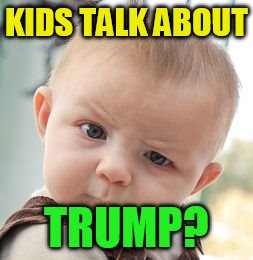 Skeptical Baby Meme | KIDS TALK ABOUT TRUMP? | image tagged in memes,skeptical baby | made w/ Imgflip meme maker