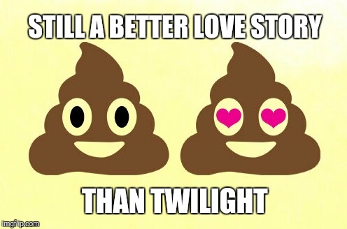 Not that I've ever seen Twilight  | STILL A BETTER LOVE STORY; THAN TWILIGHT | image tagged in still a better love story than twilight,twilight,poop emoji,jbmemegeek,memes | made w/ Imgflip meme maker
