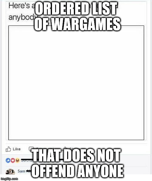 ORDERED LIST OF WARGAMES; THAT DOES NOT OFFEND ANYONE | image tagged in heres a meme that wont offend anybody | made w/ Imgflip meme maker