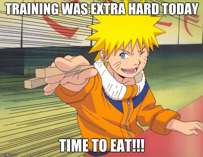 Naruto Chopsticks | TRAINING WAS EXTRA HARD TODAY; TIME TO EAT!!! | image tagged in naruto chopsticks | made w/ Imgflip meme maker