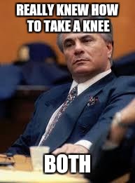 John Gotti | REALLY KNEW HOW TO TAKE A KNEE; BOTH | image tagged in john gotti | made w/ Imgflip meme maker