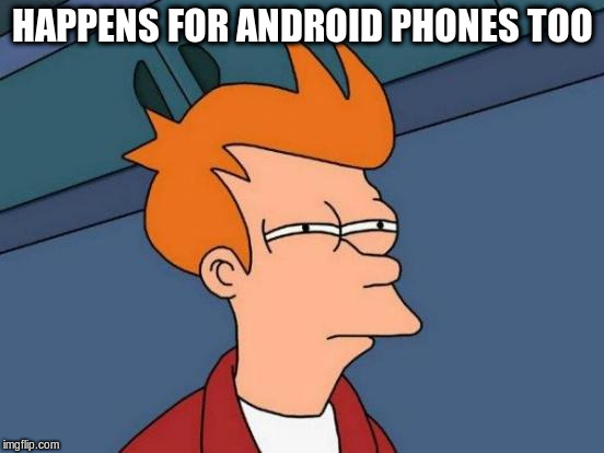 Futurama Fry Meme | HAPPENS FOR ANDROID PHONES TOO | image tagged in memes,futurama fry | made w/ Imgflip meme maker