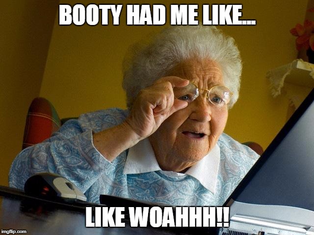 Grandma Finds The Internet Meme | BOOTY HAD ME LIKE... LIKE WOAHHH!! | image tagged in memes,grandma finds the internet | made w/ Imgflip meme maker