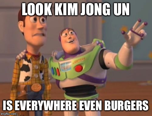 X, X Everywhere Meme | LOOK KIM JONG UN IS EVERYWHERE EVEN BURGERS | image tagged in memes,x x everywhere | made w/ Imgflip meme maker