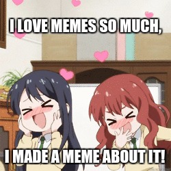 I love memes | I LOVE MEMES SO MUCH, I MADE A MEME ABOUT IT! | image tagged in i love memes,memes,anime | made w/ Imgflip meme maker