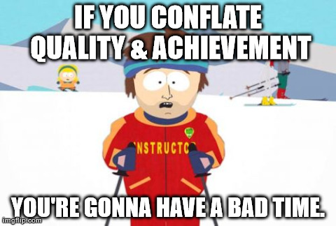 Super Cool Ski Instructor Meme | IF YOU CONFLATE QUALITY & ACHIEVEMENT YOU'RE GONNA HAVE A BAD TIME. | image tagged in memes,super cool ski instructor | made w/ Imgflip meme maker